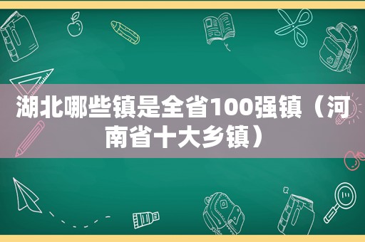 湖北哪些镇是全省100强镇（河南省十大乡镇）