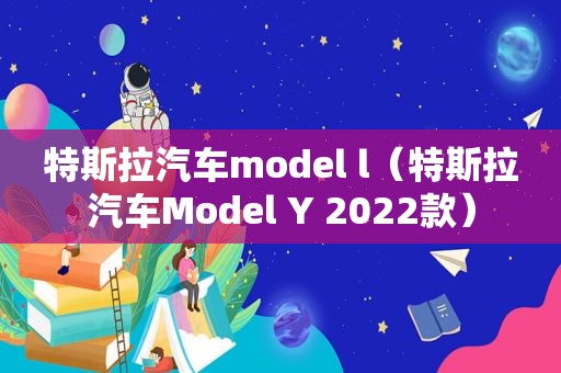 特斯拉汽车model l（特斯拉汽车Model Y 2022款）