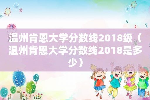 温州肯恩大学分数线2018级（温州肯恩大学分数线2018是多少）