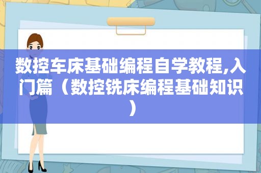 数控车床基础编程自学教程,入门篇（数控铣床编程基础知识）