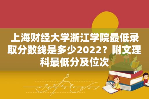 上海财经大学浙江学院最低录取分数线是多少2022？附文理科最低分及位次