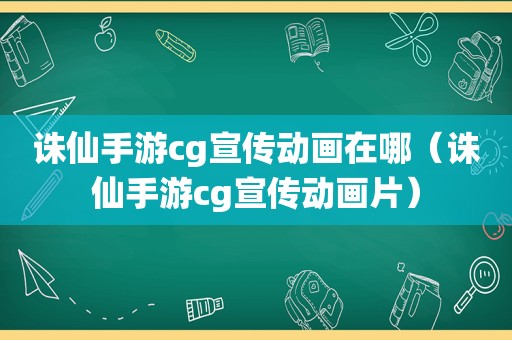 诛仙手游cg宣传动画在哪（诛仙手游cg宣传动画片）