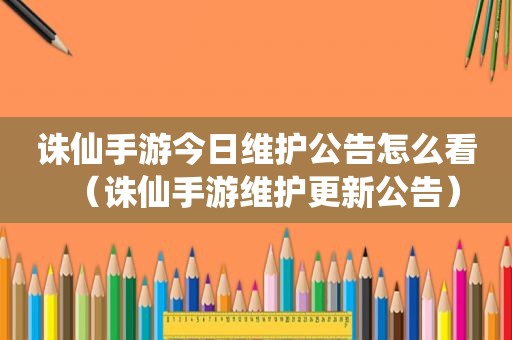 诛仙手游今日维护公告怎么看（诛仙手游维护更新公告）