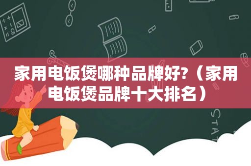 家用电饭煲哪种品牌好?（家用电饭煲品牌十大排名）