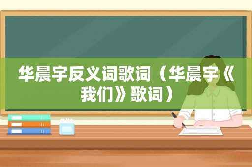 华晨宇反义词歌词（华晨宇《我们》歌词）