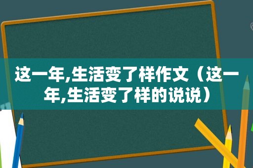 这一年,生活变了样作文（这一年,生活变了样的说说）