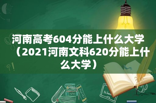 河南高考604分能上什么大学（2021河南文科620分能上什么大学）