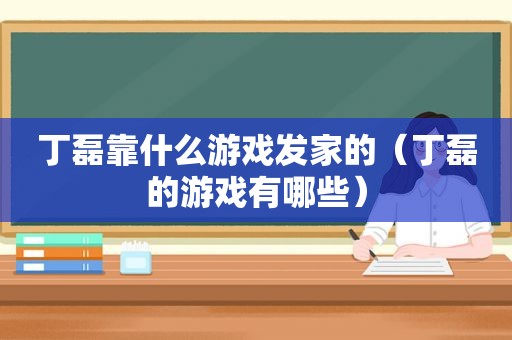 丁磊靠什么游戏发家的（丁磊的游戏有哪些）