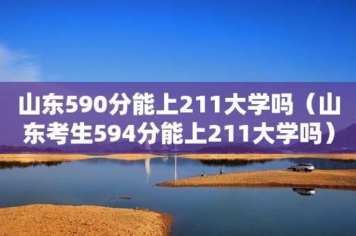 山东590分能上211大学吗（山东考生594分能上211大学吗）