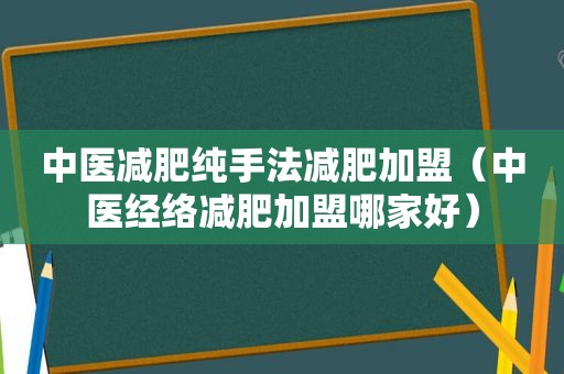 中医减肥纯手法减肥加盟（中医经络减肥加盟哪家好）