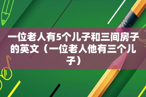 一位老人有5个儿子和三间房子的英文（一位老人他有三个儿子）