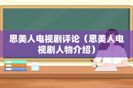 思美人电视剧评论（思美人电视剧人物介绍）