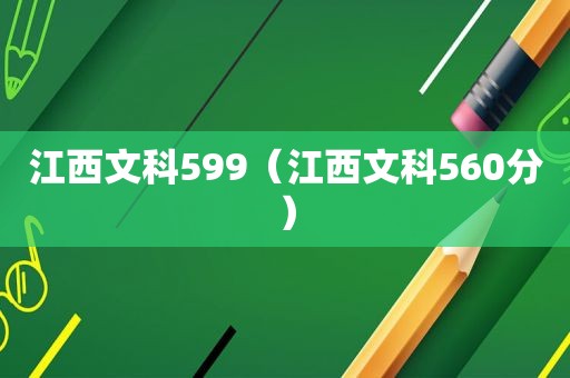 江西文科599（江西文科560分）