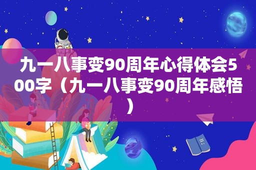 九一八事变90周年心得体会500字（九一八事变90周年感悟）