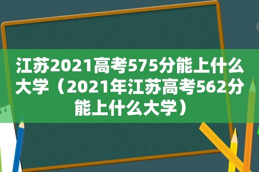 江苏2021高考575分能上什么大学（2021年江苏高考562分能上什么大学）