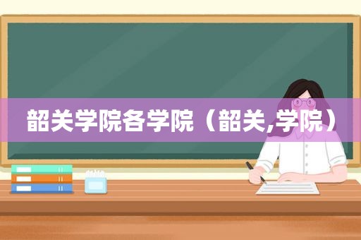 韶关学院各学院（韶关,学院）