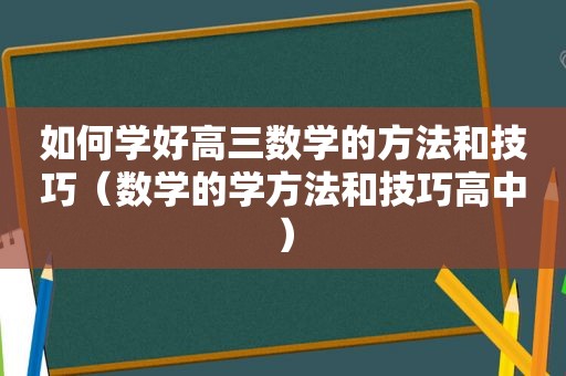 如何学好高三数学的方法和技巧（数学的学方法和技巧高中）