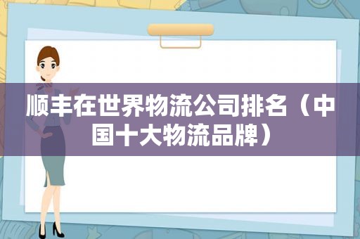 顺丰在世界物流公司排名（中国十大物流品牌）