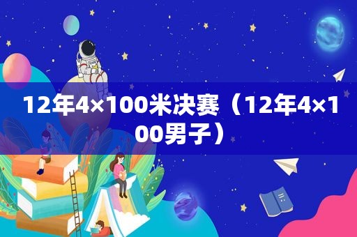 12年4×100米决赛（12年4×100男子）