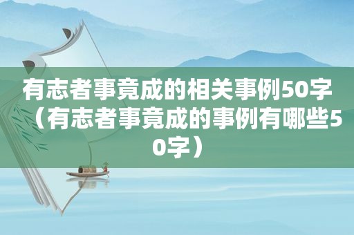 有志者事竟成的相关事例50字（有志者事竟成的事例有哪些50字）