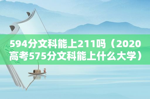 594分文科能上211吗（2020高考575分文科能上什么大学）