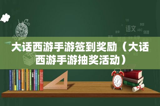 大话西游手游签到奖励（大话西游手游抽奖活动）