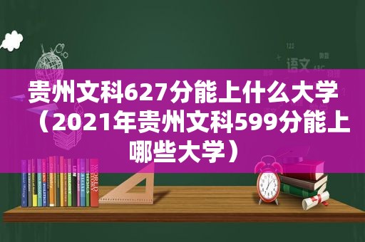 贵州文科627分能上什么大学（2021年贵州文科599分能上哪些大学）