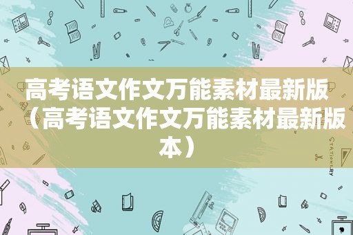 高考语文作文万能素材最新版（高考语文作文万能素材最新版本）