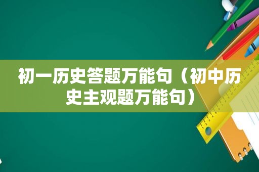 初一历史答题万能句（初中历史主观题万能句）