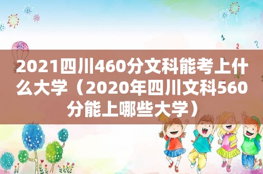 2021四川460分文科能考上什么大学（2020年四川文科560分能上哪些大学）