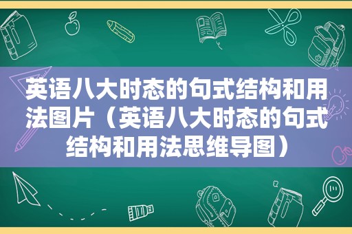 英语八大时态的句式结构和用法图片（英语八大时态的句式结构和用法思维导图）