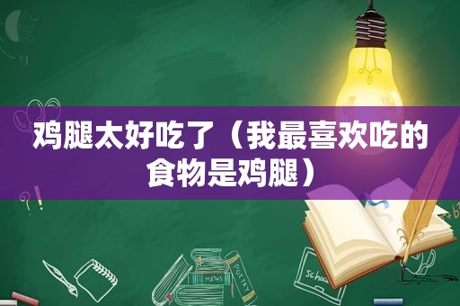 鸡腿太好吃了（我最喜欢吃的食物是鸡腿）