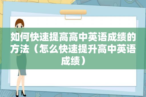 如何快速提高高中英语成绩的方法（怎么快速提升高中英语成绩）