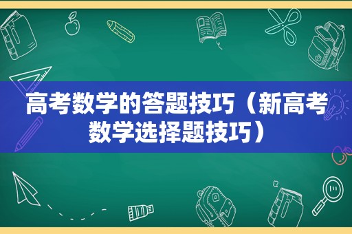 高考数学的答题技巧（新高考数学选择题技巧）