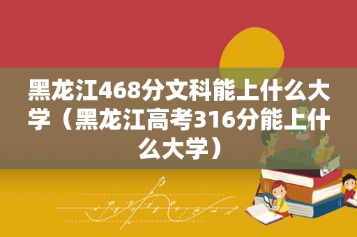 黑龙江468分文科能上什么大学（黑龙江高考316分能上什么大学）