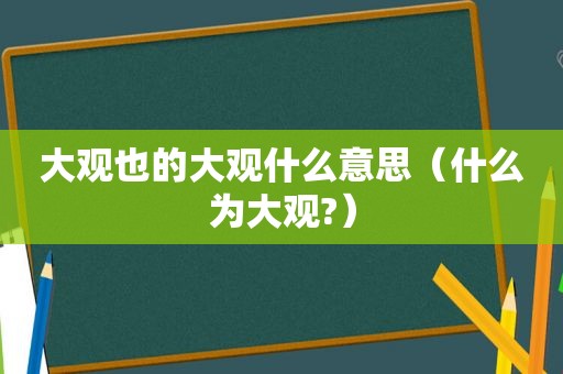 大观也的大观什么意思（什么为大观?）