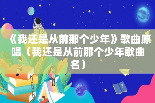 《我还是从前那个少年》歌曲原唱（我还是从前那个少年歌曲名）