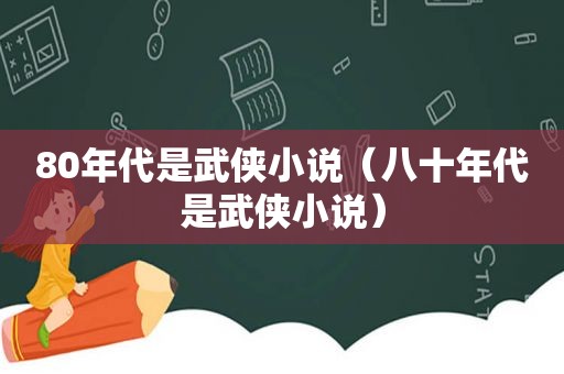 80年代是武侠小说（八十年代是武侠小说）