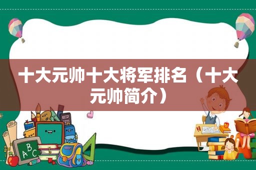 十大元帅十大将军排名（十大元帅简介）