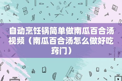 自动烹饪锅简单做南瓜百合汤视频（南瓜百合汤怎么做好吃窍门）