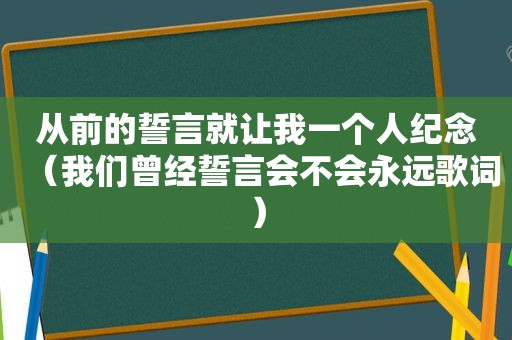 从前的誓言就让我一个人纪念（我们曾经誓言会不会永远歌词）