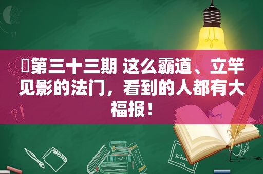 ​第三十三期 这么霸道、立竿见影的法门，看到的人都有大福报！