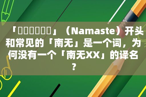 「नमस्ते」（Namaste）开头和常见的「南无」是一个词，为何没有一个「南无XX」的译名？