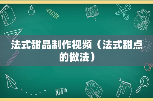 法式甜品制作视频（法式甜点的做法）