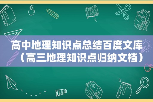 高中地理知识点总结百度文库（高三地理知识点归纳文档）