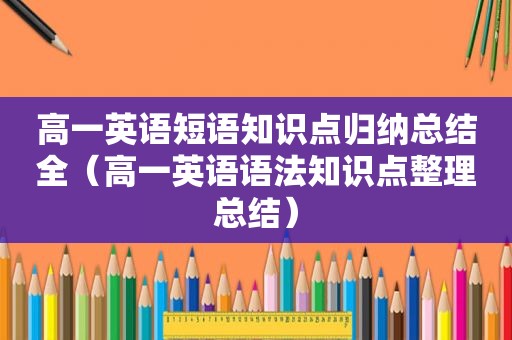 高一英语短语知识点归纳总结全（高一英语语法知识点整理总结）