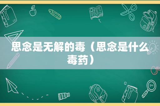 思念是无解的毒（思念是什么毒药）