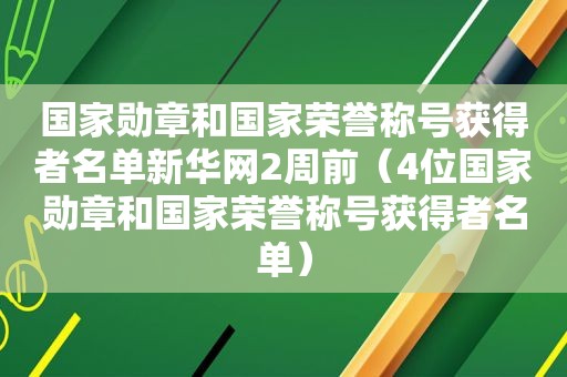 国家勋章和国家荣誉称号获得者名单新华网2周前（4位国家勋章和国家荣誉称号获得者名单）