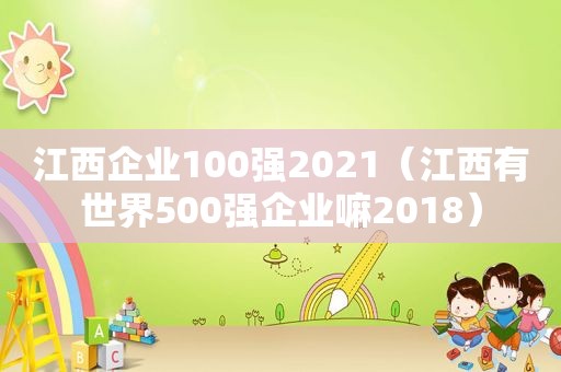 江西企业100强2021（江西有世界500强企业嘛2018）