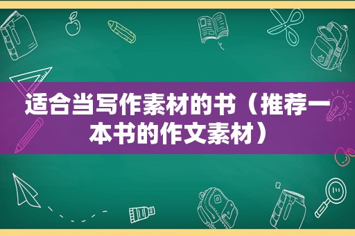 适合当写作素材的书（推荐一本书的作文素材）